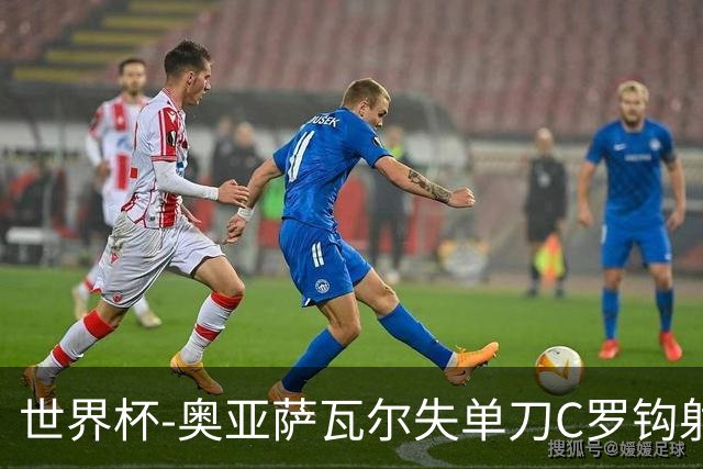 世界杯-奥亚萨瓦尔失单刀C罗钩射被扑 葡西半场暂0-0