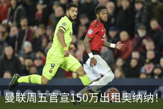 曼联周五官宣150万出租奥纳纳！拒绝让他当替补原因曝光，预计最终免费走人