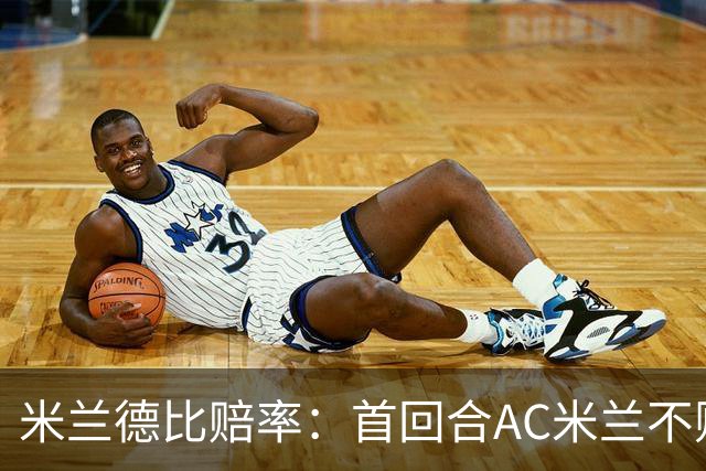 米兰德比赔率：首回合AC米兰不败 国米强弩之末