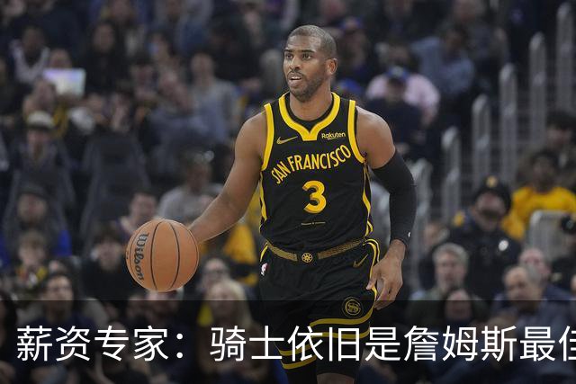 薪资专家：骑士依旧是詹姆斯最佳去处 骑士阵容深厚&无需大调整