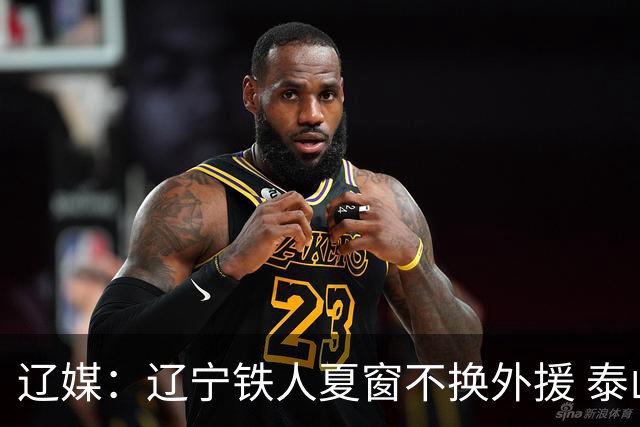 辽媒：辽宁铁人夏窗不换外援 泰山队内援战斗力在中超首屈一指