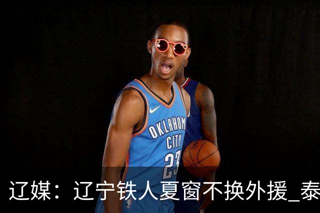 辽媒：辽宁铁人夏窗不换外援 泰山队内援战斗力在中超首屈一指