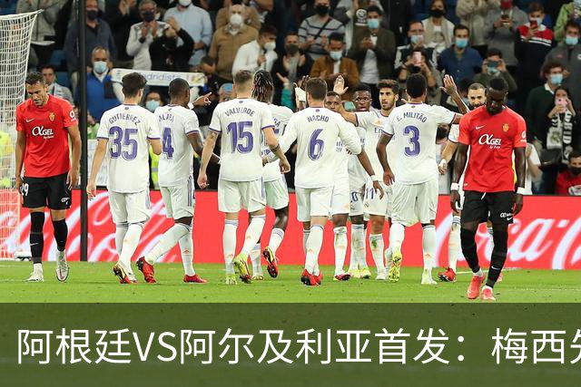 阿根廷VS阿尔及利亚首发：梅西先发创历史 齐达内之子出战